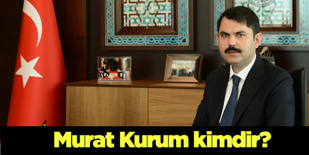 Murat Kurum Çevre ve Şehircilik Bakanı oldu! Murat Kurum kimdir