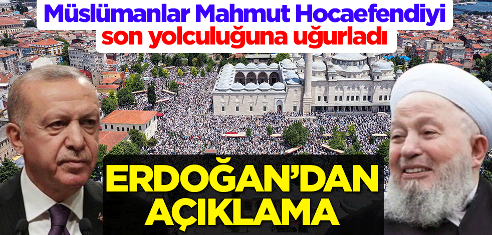 Müslümanlar Mahmut Hocaefendiyi son yolculuğuna uğurladı! Cumhurbaşkanı Erdoğan'dan açıklama