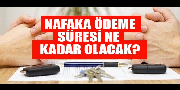 Nafaka ödeme süresi ne kadar olacak? Süresiz nafaka ne zaman kalkacak?