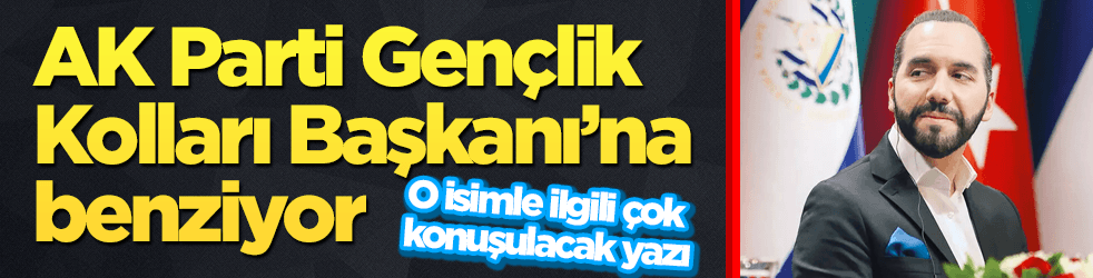 Nayib Bukele, AK Parti Gençlik Kolları Başkanı’na benziyor