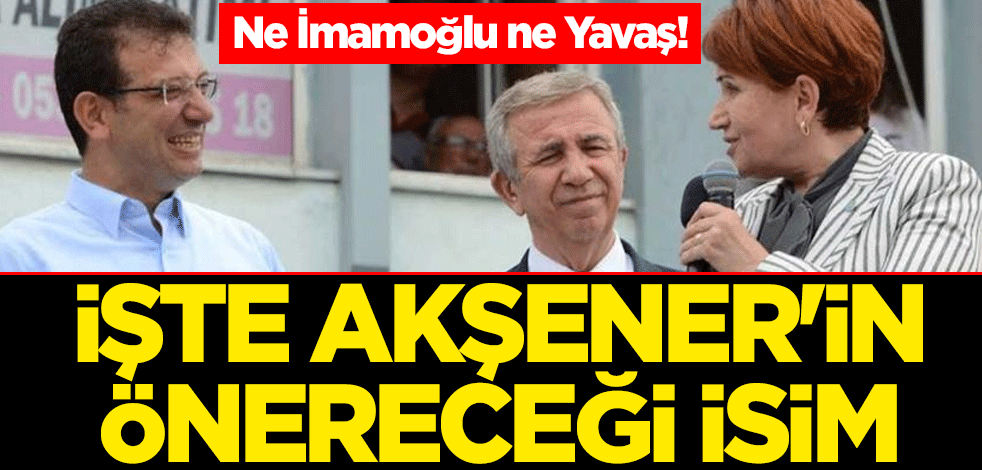 Ne İmamoğlu ne Yavaş! İşte Akşener'in önereceği isim