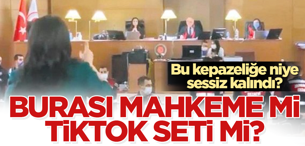 Nedir bu kepazelik? Orası mahkeme mi, 