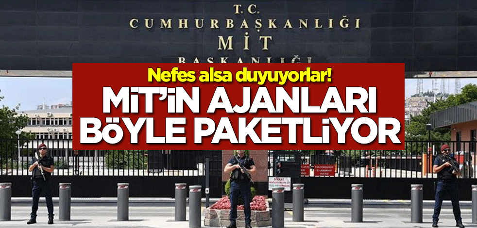 Nefes alsa duyuyorlar! MİT’in ajanları böyle paketliyor