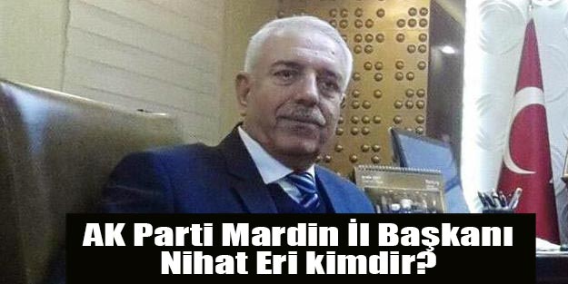 Nihat Eri kimdir? Mardin İl Başkanı Nihat Eri görevden mi alındı?