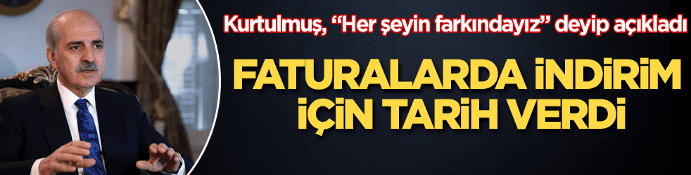 Numan Kurtulmuş, faturalarda indirim için tarih verdi