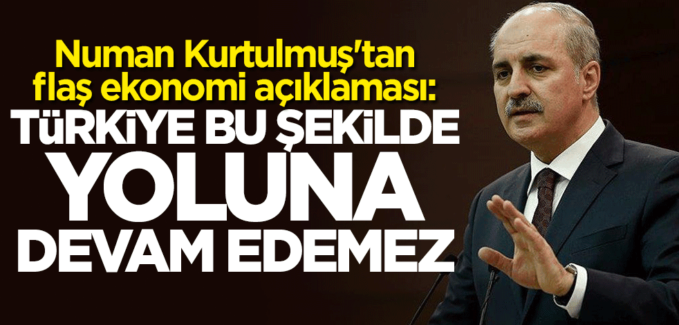 Numan Kurtulmuş: Türkiye bu şekilde yoluna devam edemez
