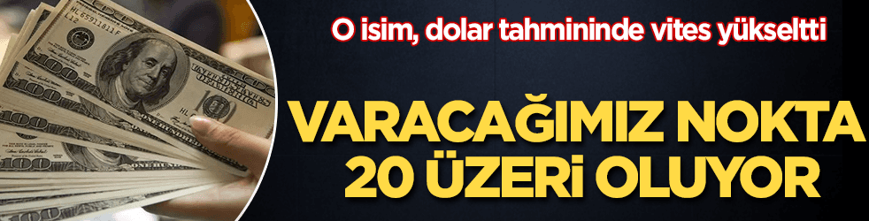 O isim, dolar tahmininde vites yükseltti: 20 TL üzeri olur