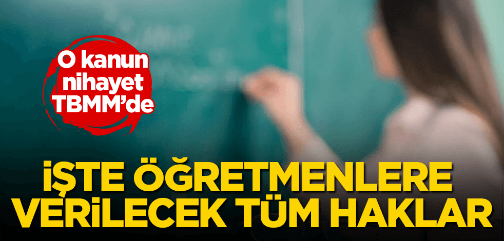 O kanun TBMM’de! İşte öğretmenlere verilecek tüm haklar
