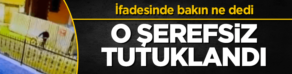O şerefsiz tutuklandı! İfadesinde bakın ne dedi