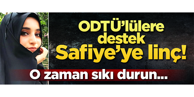ODTÜ’lülere destek Safiye’ye linç! O zaman sıkı durun...