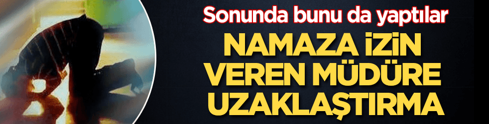Öğrencilerin namazına izin veren müdür görevden alındı