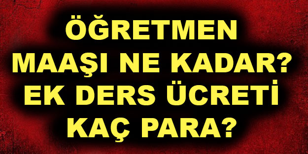 Öğretmen maaşı ne kadar? Ek ders ücreti saati net ne kadar?