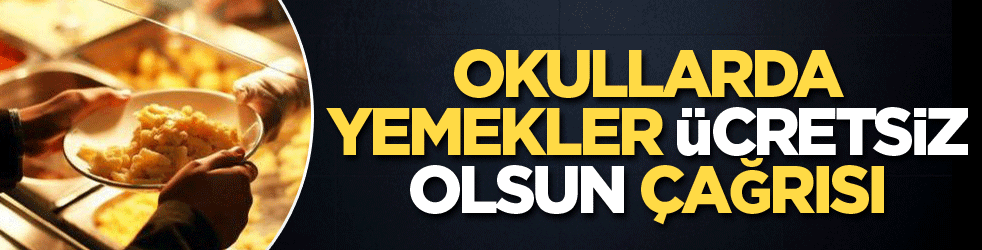 Okullarda yemekler ücretsiz olsun çağrısı
