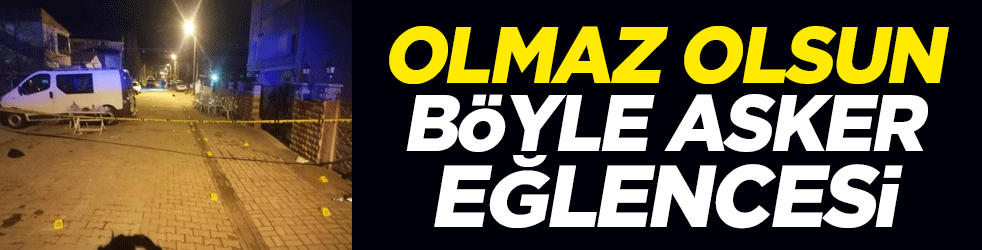 Olmaz olsun böyle asker eğlencesi