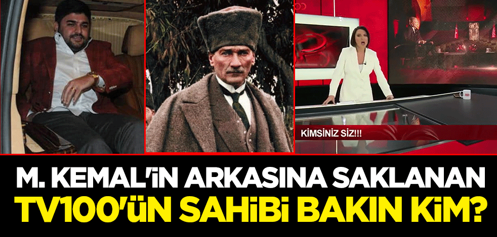M. Kemal'in arkasına saklanan tv100'ün sahibi bakın kim?