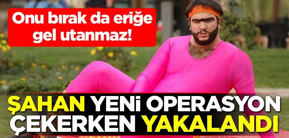 Onu bırak da eriğe gel utanmaz! Şahan yeni operasyon çekerken yakalandı