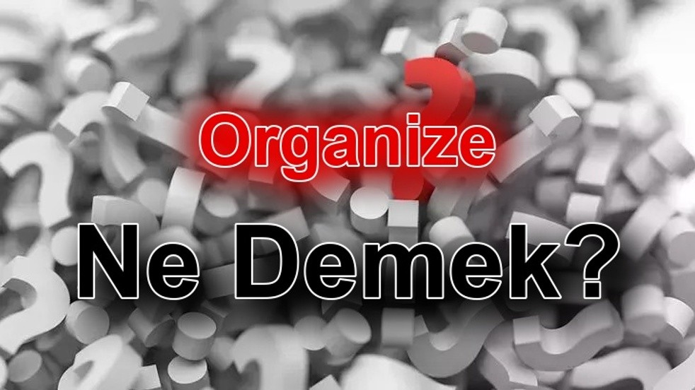 Organize Ne Demek? TDK Sözlük Anlamı ve Kullanımı Nedir?