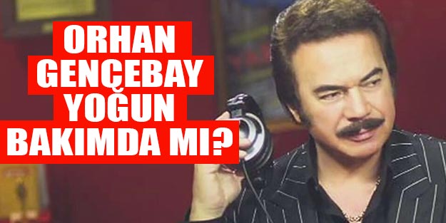 Orhan Gencebay nasıl yoğun bakımda mı?