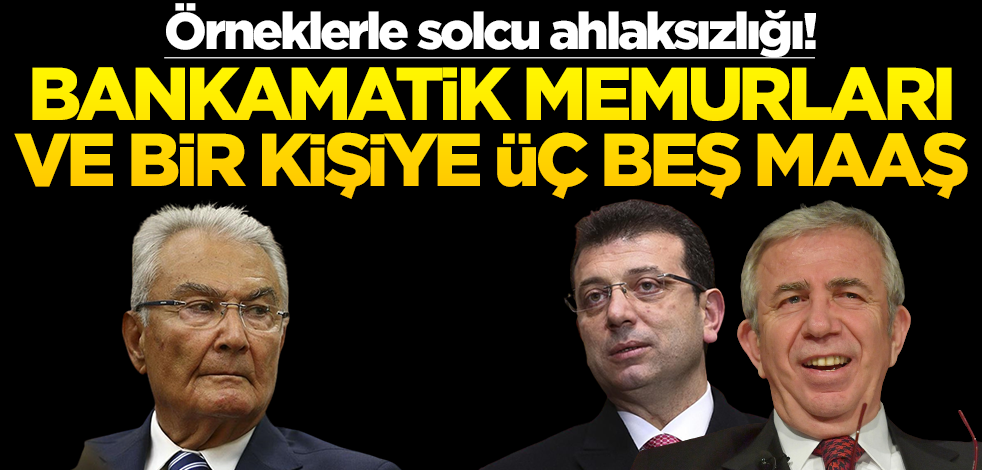 Örneklerle solcu ahlaksızlığı! Bankamatik memurları ve bir kişiye üç beş maaş