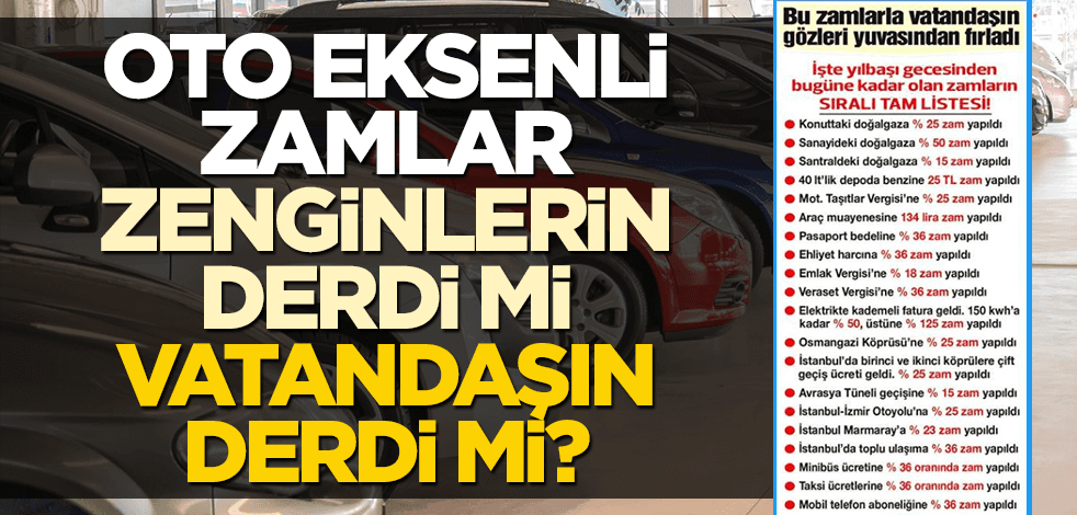 Oto eksenli zamlar, zenginlerin derdi mi vatandaşın derdi mi?
