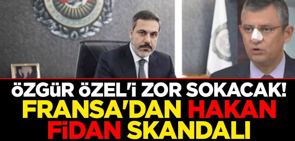 Özgür Özel'i zor sokacak! Fransa'dan Hakan Fidan skandalı