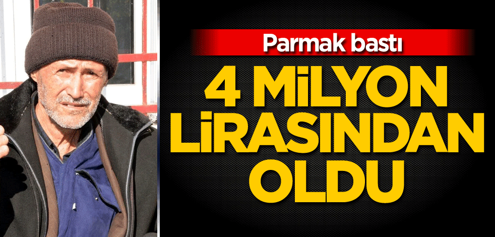 Parmak bastı! 4 milyon lirasından oldu