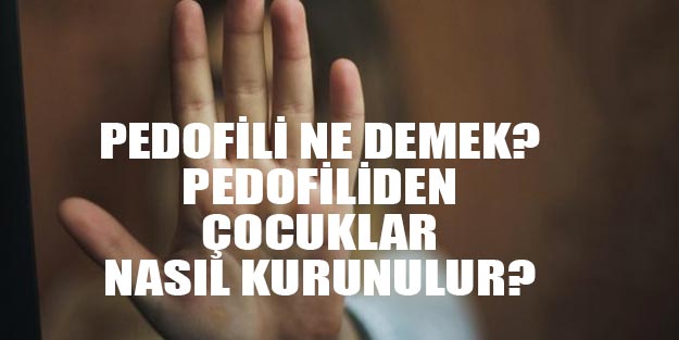 Pedofili neye denir? Pedofili ifadeler nedir, çeşitleri neler? Pedofiliden çocuklar nasıl korunulur?