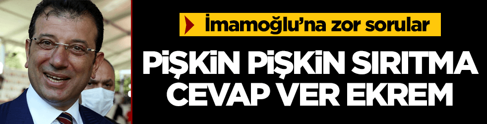 Pişkin pişkin sırıtma, bu sorulara cevap ver İmamoğlu!