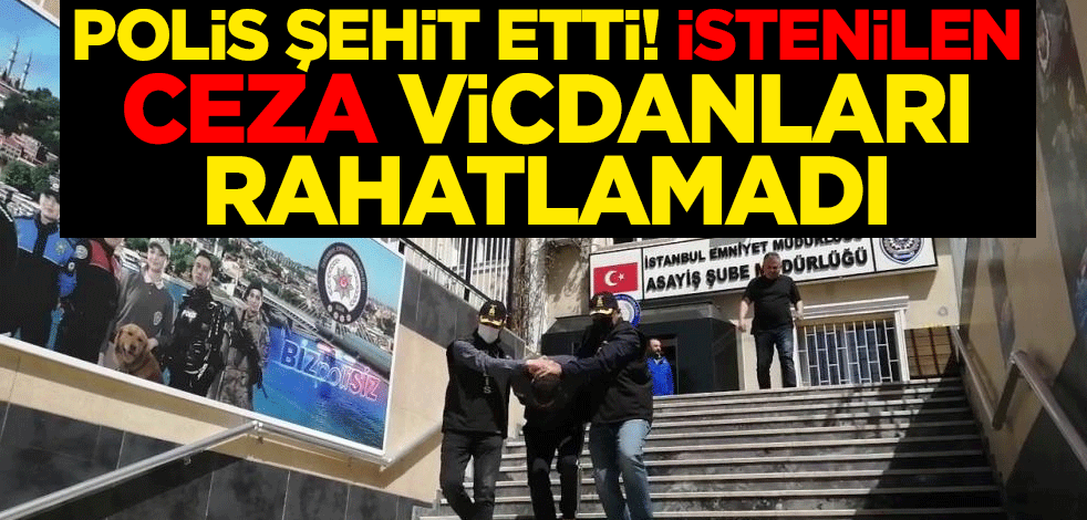 Polis şehit etti! İstenilen ceza vicdanları rahatlamadı