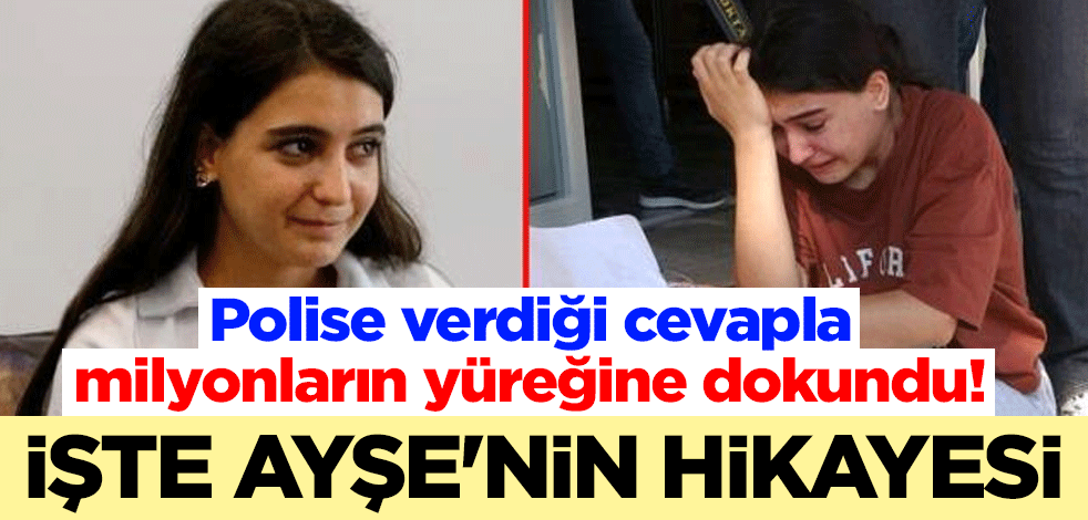 Polise verdiği cevapla milyonların yüreğine dokundu! İşte Ayşe'nin hikayesi
