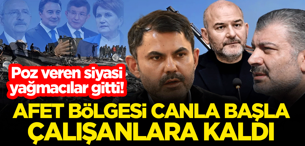 Poz veren siyasi yağmacılar gitti! Afet bölgesi canla başla çalışanlara kaldı