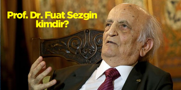 Prof. Dr. Fuat Sezgin kimdir? Hangi çalışmalara imza attı?