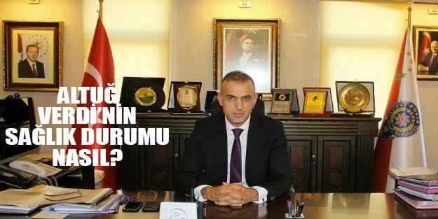 Rize Emniyet Müdürü Altuğ Verdi'nin sağlık durumu nasıl?