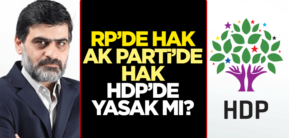 RP’de hak, AK Parti’de hak, HDP’de yasak mı?