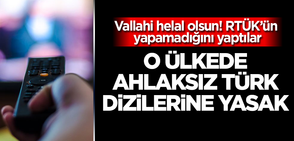 RTÜK’e ders olsun! O ülkede ahlaksız Türk dizilerine yasak