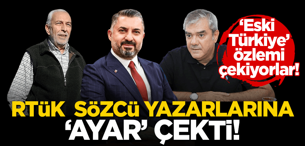 RTÜK’ten ‘eski Türkiye’ sevdalısı Sözcü yazarlarına ayar: Köşelerden ‘ayar’ verilen günler mazide kaldı!