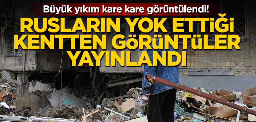 Rusların kısa bir süre kaldığı kentteki büyük yıkım görüntülendi!