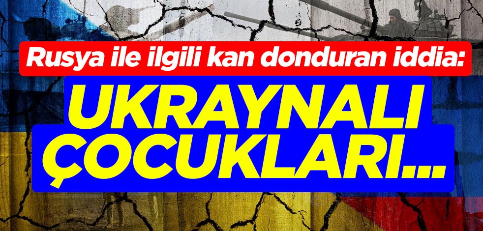Rusya ile ilgili kan donduran iddia: Ukraynalı çocukları...