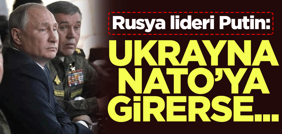 Rusya lideri Putin: Ukrayna NATO’ya girerse...