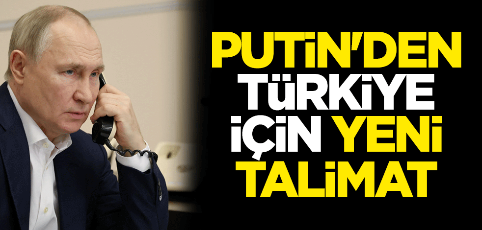 Putin'den Türkiye için yeni talimat