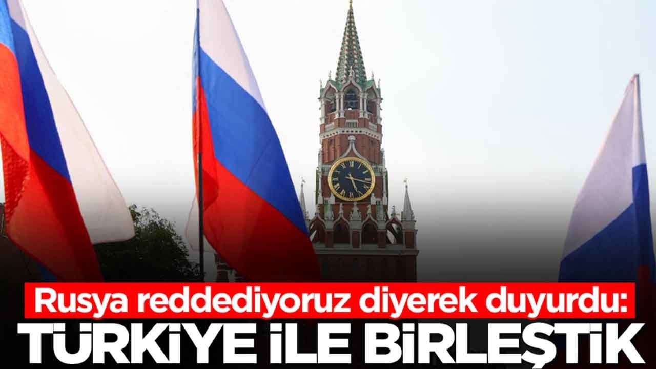 Rusya reddediyoruz diyerek duyurdu: Türkiye ile birleştik