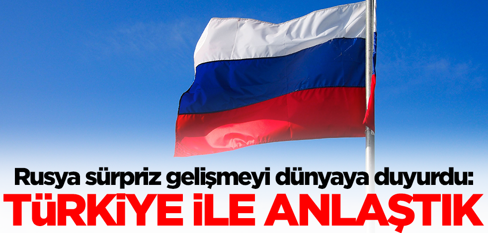 Rusya sürpriz gelişmeyi dünyaya duyurdu: Türkiye ile anlaştık