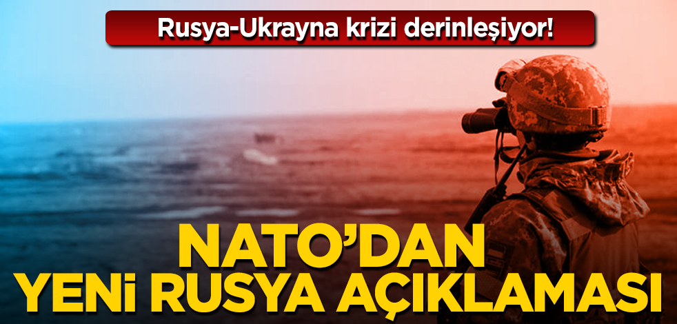 Rusya-Ukrayna krizi derinleşiyor! NATO’dan krizi ilişkin yeni açıklama
