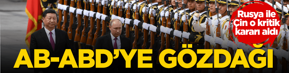 Rusya ve Çin’den kritik karar