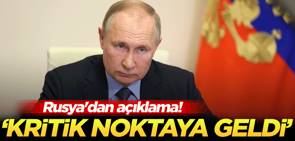 Rusya'dan açıklama! 'Kritik noktaya geldi'