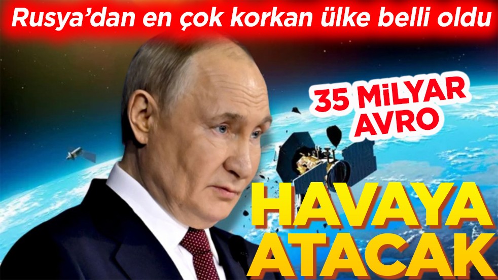 Rusya’dan en çok korkan ülke belli oldu. 35 milyar avroyu havaya atacak!