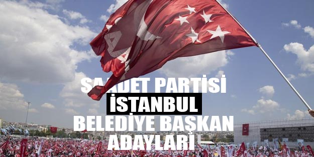 Saadet Partisi İstanbul belediye başkan adayları 2019