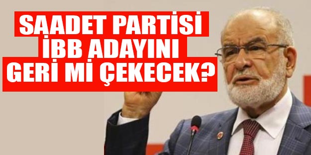 Saadet Partisi İstanbul’da İBB adayını geri çekecek mi?