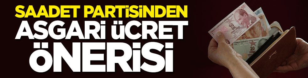 Saadet Partisi'nden asgari ücret önerisi