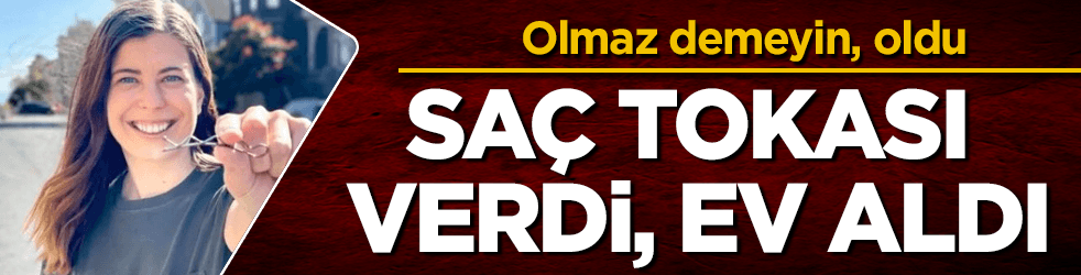 Saç tokasını verdi, ev aldı